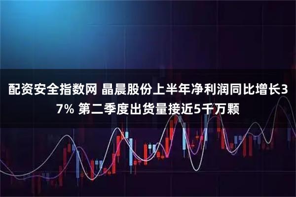 配资安全指数网 晶晨股份上半年净利润同比增长37% 第二季度出货量接近5千万颗