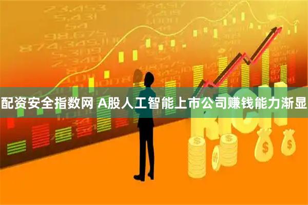配资安全指数网 A股人工智能上市公司赚钱能力渐显