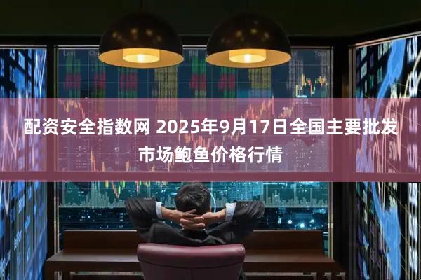 配资安全指数网 2025年9月17日全国主要批发市场鲍鱼价格行情